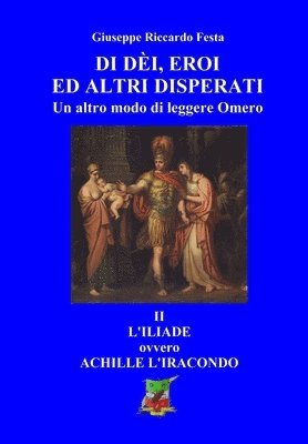 bokomslag Di dèi, eroi ed altri disperati: II L'Iliade, ovvero Achille l'iracondo