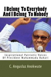 bokomslag I Belong To Everybody And I Belong To Nobody: Inspirational Patriotic Voices Of President Muhammadu Buhari