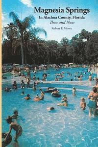 Robert F. Moore - Magnesia Springs In Alachua County, Florida: Then and Now, Häftad