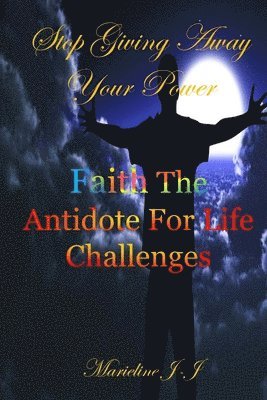 Stop Giving Away Your Power: Faith The Antidote For Life Challenges 1