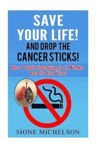 bokomslag Save Your Life and Drop the Cancer Sticks!: How I quit smoking in 3 weeks and So Can You!