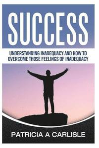 bokomslag Success: Understanding Inadequacy And How To Overcome Tose Feelings Of Inadequacy
