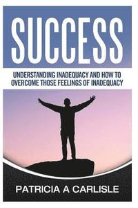 bokomslag Success: Understanding Inadequacy And How To Overcome Tose Feelings Of Inadequacy