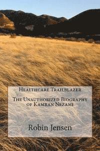 Healthcare Trailblazer The Unauthorized Biography of Kamran Nezami
