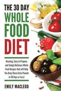 bokomslag The 30 Day Whole Food Diet: Amazing, Easy to Prepare, and Simply Delicious Whole Food Recipes that will You Drop Those Extra Pounds in 30 Days or Less