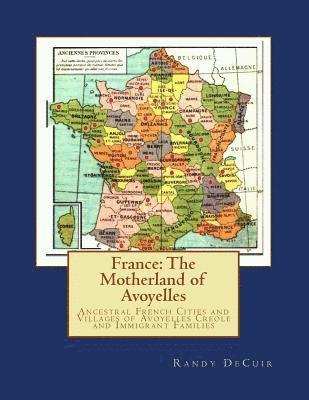 France: The Motherland of Avoyelles: Ancestral French Cities and Villages of Avoyelles Creole and Immigrant Families 1