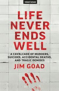 bokomslag Life Never Ends Well: A Cavalcade of Murders, Suicides, Accidental Deaths, & Tra