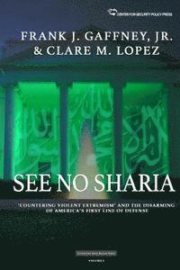 Clare M. Lopez, Frank J. Gaffney Jr - See No Sharia: 'Countering Violent Extremism' and the Disarming of America's First Line of Defense, Häftad