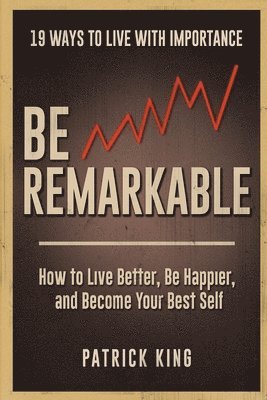 Patrick King - Be Remarkable: How to Live Better, Be Happier, and Become Your Best Self, Häftad