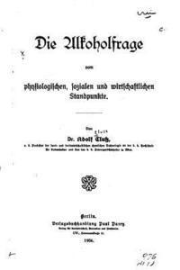 bokomslag Die Alkoholfrage vom physiologischen, sozialen und wirtschaftlichen Standpunkte