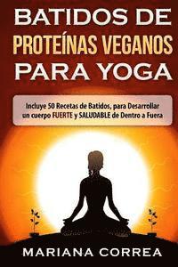 bokomslag BATIDOS De PROTEINAS VEGANOS PARA YOGA: Incluye 50 Recetas de Batidos, para Desarrollar un cuerpo FUERTE y SALUDABLE de Dentro a Fuera