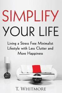 bokomslag Simplify Your Life: Living a Stress Free Minimalist Lifestyle with Less Clutter and More Happiness