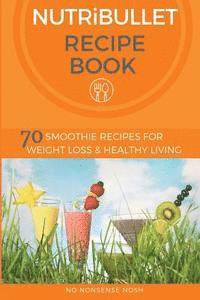 bokomslag Nutribullet Recipe Book: 70 Smoothie Recipes for Weight Loss and Healthy Living