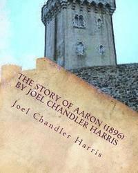 Joel Chandler Harris - The Story of Aaron (1896) by Joel Chandler Harris: (so named) the son of Ben Ali, told by his friends and acquaintances. Illustrated by Oliver Herford, Häftad