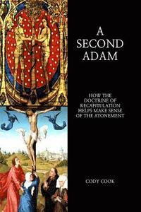 bokomslag A Second Adam: How the Doctrine of Recapitulation Helps Make Sense of the Atonement