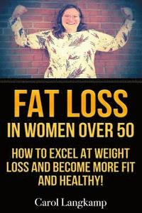 bokomslag Fat Loss In Women Over 50: How to Excel at Weight Loss and Become More Fit and Healthy