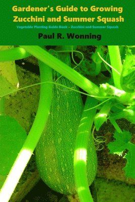 bokomslag Gardener's Guide to Growing Zucchini and Summer Squash: Vegetable Planting Guide Book - Zucchini and Summer Squash