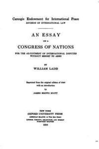 An essay on a congress of nations for the adjustment of international disputes without resort to arms 1