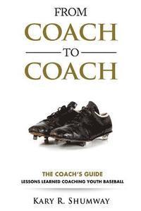Kary R. Shumway - From Coach to Coach: The Coach's Guide: Lessons Learned Coaching Youth Baseball, Häftad