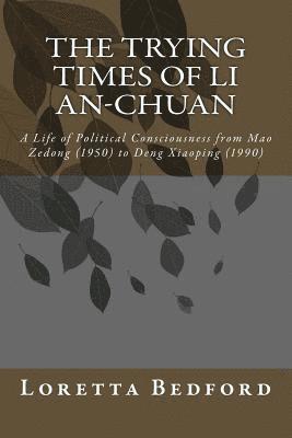 bokomslag The Trying Times of Li An-Chuan: A Life of Political Consciousness from Mao Zedong (1950) to Deng Xiaoping (1990)