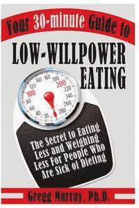 bokomslag Your 30-Minute Guide to Low-Willpower Eating: The Secret to Eating Less and Weighing Less for People Who are Sick of Dieting