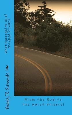 Bobby R. Simonds - What happened to all of the Good Drivers?: From the bad to the worse of drivers!, Häftad