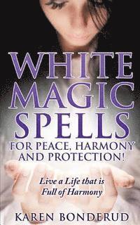 bokomslag Wicca: White Magic Spells: White Magic Spells for Peace, Harmony and Protection! Live a Life That Is Full of Harmony