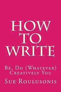 bokomslag How To Write: Be, Do (Whatever) Creatively You