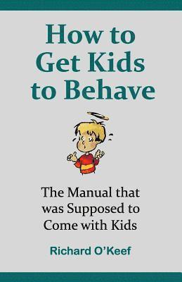 Richard O'Keef - How to Get Kids to Behave: The Manual that was Supposed to Come with Kids, Häftad