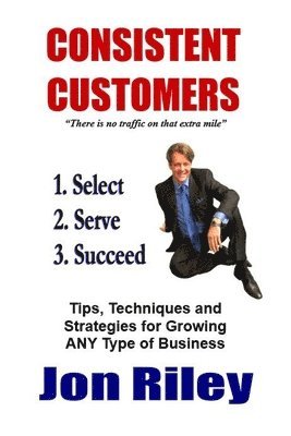 Consistent Customers: Tips, Techniques and Strategies for Growing ANY Business Even In the Toughest Economies 1
