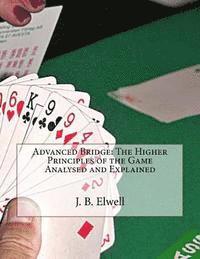 Advanced Bridge: The Higher Principles of the Game Analysed and Explained 1