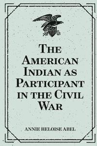 Annie Heloise Abel - The American Indian as Participant in the Civil War, Häftad