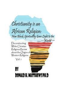 bokomslag Christianity is an African Religion: How African Spirituality Gave Birth to the Light of the World. Deconstructing White Christian Religious Racism co