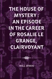 bokomslag The House of Mystery: An Episode in the Career of Rosalie Le Grange, Clairvoyant