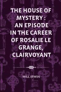 Will Irwin - The House of Mystery: An Episode in the Career of Rosalie Le Grange, Clairvoyant, Häftad