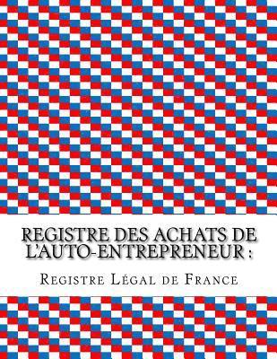 Registre Légal de France - Registre des achats de l'auto-entrepreneur: Conforme aux obligations comptables des auto-entrepreneurs, Häftad