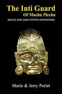 bokomslag The Inti Guard of Machu Picchu: Molly and Jake's Fifth Adventure