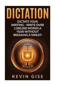 Dictation: Dictate Your Writing - Write Over 1,000,000 Words A Year Without Breaking A Sweat! (Writing Habits, Write Faster, Prod 1