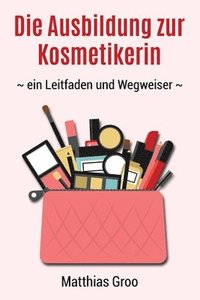 bokomslag Die Ausbildung zur Kosmetikerin: - ein Leitfaden und Wegweiser -