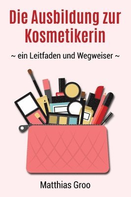 Die Ausbildung zur Kosmetikerin: - ein Leitfaden und Wegweiser - 1
