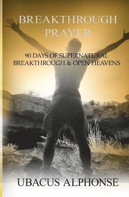 Breakthrough Prayer: 90 Days of Supernatural Breakthrough & Open Heavens 1