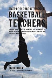bokomslag State-Of-The-Art Nutrition for Basketball Teachers: Teaching Your Students Advanced RMR Techniques to Improve Hand and Foot Speed, Reduce Muscle Soren