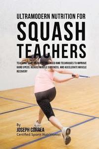 bokomslag Ultramodern Nutrition for Squash Teachers: Teaching Your Students Advanced RMR Techniques to Improve Hand Speed, Reduce Muscle Soreness, and Accelerat