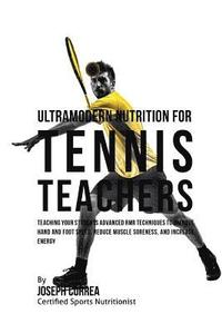 bokomslag Ultramodern Nutrition for Tennis Teachers: Teaching Your Students Advanced RMR Techniques to Improve Hand and Foot Speed, Reduce Muscle Soreness, and