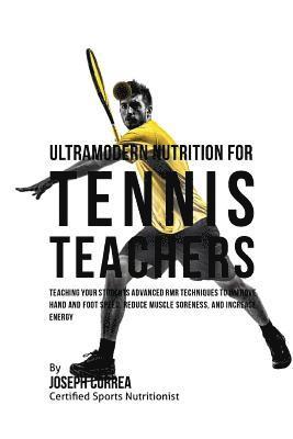 Ultramodern Nutrition for Tennis Teachers: Teaching Your Students Advanced RMR Techniques to Improve Hand and Foot Speed, Reduce Muscle Soreness, and 1