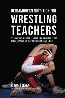 Ultramodern Nutrition for Wrestling Teachers: Teaching Your Students Advanced RMR Techniques to Get Bigger, Stronger, and Recover Faster with Less Eff 1