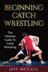 bokomslag Catch Wrestling: The Ultimate Guide To Beginning Catch Wrestling