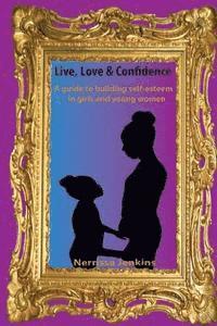 bokomslag A guide to building self esteem in girls and young women.: Live, Love & Confidence