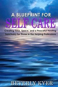 bokomslag A Blueprint for Self Care: Creating Time, Space, and a Peaceful Healing Sanctuary for Those in the Helping Professions