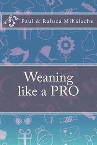 R. C. Mihalache, P. V. Mihalache - Weaning like a PRO: A quick guide to Weaning, Häftad